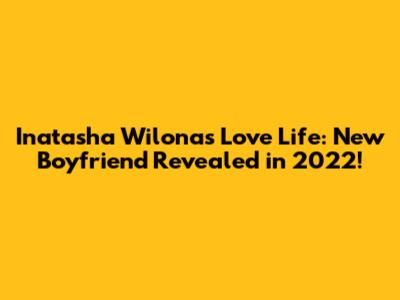 Inatasha Wilona's Love Life: New Boyfriend Revealed in 2022!
