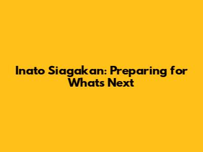 Inato Siagakan: Preparing for What's Next