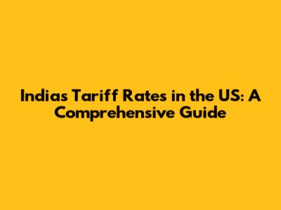 India's Tariff Rates in the US: A Comprehensive Guide