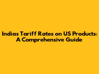 India's Tariff Rates on US Products: A Comprehensive Guide