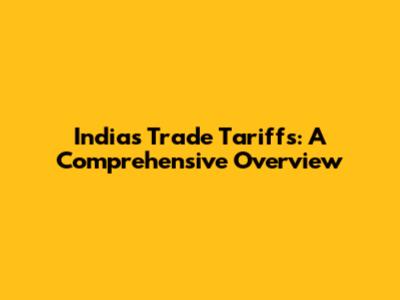 India's Trade Tariffs: A Comprehensive Overview