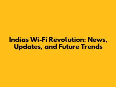 India's Wi-Fi Revolution: News, Updates, and Future Trends