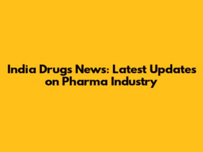 India Drugs News: Latest Updates on Pharma Industry