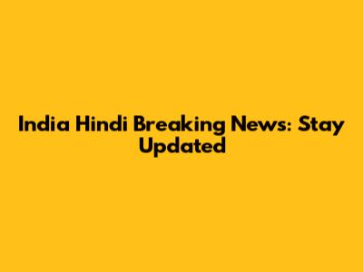 India Hindi Breaking News: Stay Updated