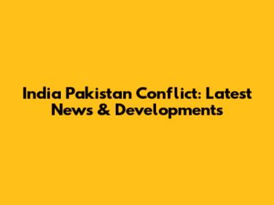 India Pakistan Conflict: Latest News & Developments