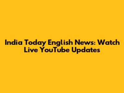 India Today English News: Watch Live YouTube Updates