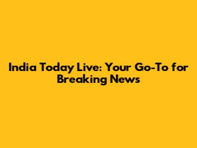 India Today Live: Your Go-To for Breaking News