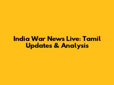 India War News Live: Tamil Updates & Analysis