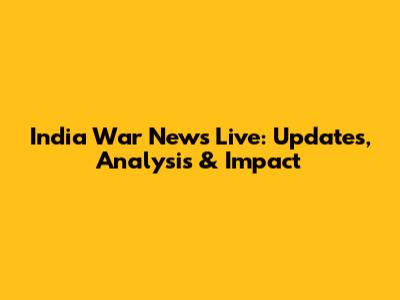 India War News Live: Updates, Analysis & Impact