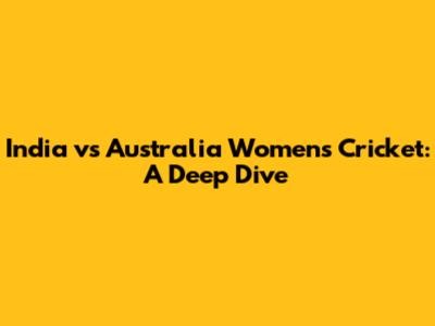 India vs Australia Women's Cricket: A Deep Dive