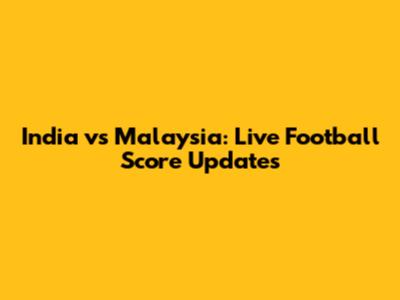 India vs Malaysia: Live Football Score Updates