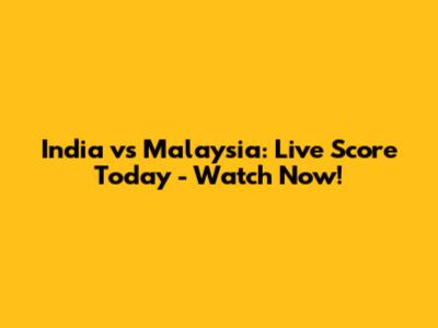India vs Malaysia: Live Score Today - Watch Now!