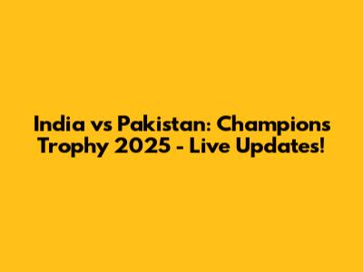 India vs Pakistan: Champions Trophy 2025 - Live Updates!
