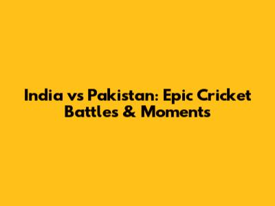 India vs Pakistan: Epic Cricket Battles & Moments