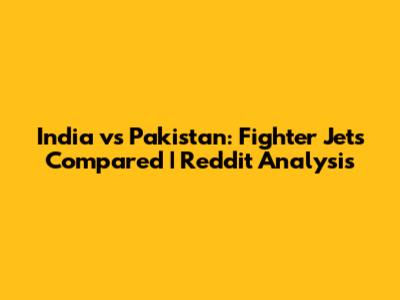 India vs Pakistan: Fighter Jets Compared | Reddit Analysis