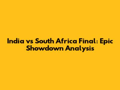 India vs South Africa Final: Epic Showdown Analysis