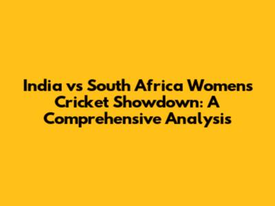 India vs South Africa Women's Cricket Showdown: A Comprehensive Analysis