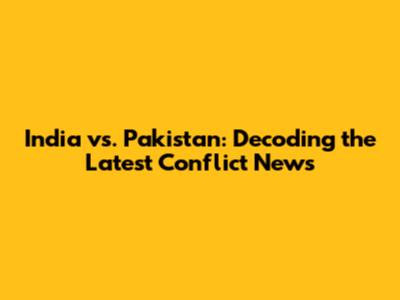 India vs. Pakistan: Decoding the Latest Conflict News