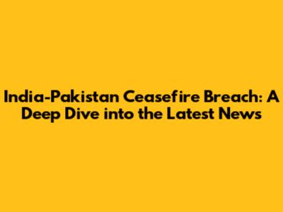 India-Pakistan Ceasefire Breach: A Deep Dive into the Latest News