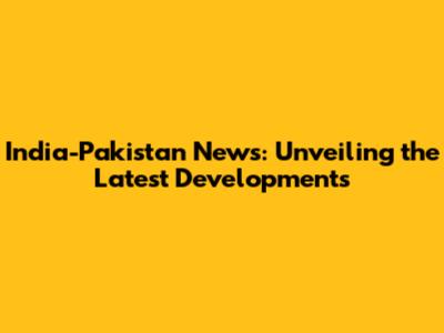 India-Pakistan News: Unveiling the Latest Developments