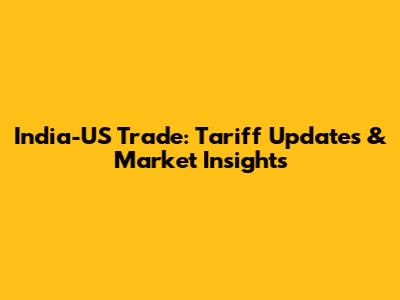 India-US Trade: Tariff Updates & Market Insights