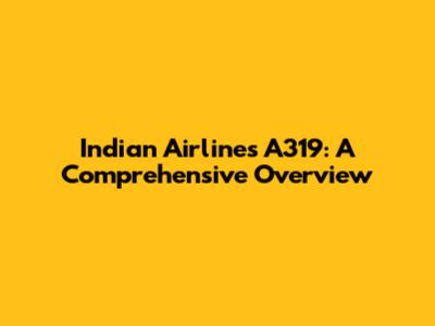 Indian Airlines A319: A Comprehensive Overview