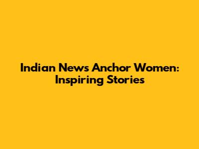Indian News Anchor Women: Inspiring Stories