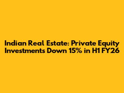 Indian Real Estate: Private Equity Investments Down 15% in H1 FY26