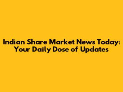 Indian Share Market News Today: Your Daily Dose of Updates
