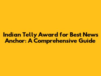 Indian Telly Award for Best News Anchor: A Comprehensive Guide