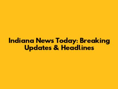 Indiana News Today: Breaking Updates & Headlines