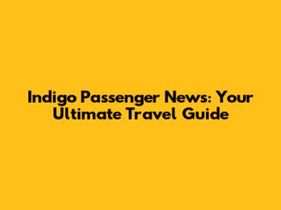Indigo Passenger News: Your Ultimate Travel Guide