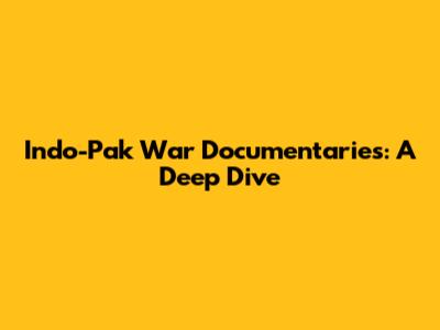 Indo-Pak War Documentaries: A Deep Dive