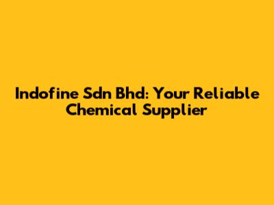 Indofine Sdn Bhd: Your Reliable Chemical Supplier
