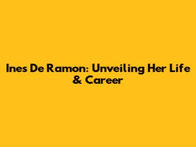 Ines De Ramon: Unveiling Her Life & Career