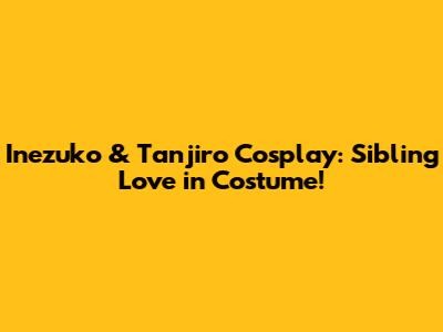 Inezuko & Tanjiro Cosplay: Sibling Love in Costume!