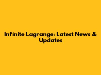 Infinite Lagrange: Latest News & Updates