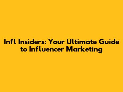 Infl Insiders: Your Ultimate Guide to Influencer Marketing