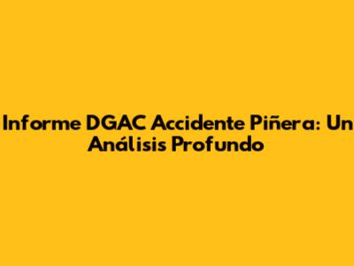 Informe DGAC Accidente Piñera: Un Análisis Profundo