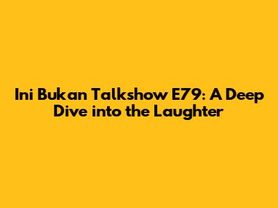 Ini Bukan Talkshow E79: A Deep Dive into the Laughter