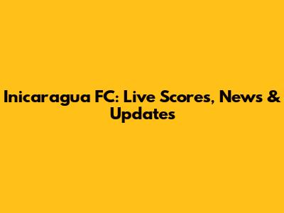Inicaragua FC: Live Scores, News & Updates