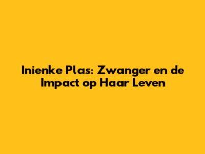 Inienke Plas: Zwanger en de Impact op Haar Leven