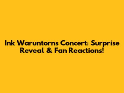 Ink Waruntorn's Concert: Surprise Reveal & Fan Reactions!