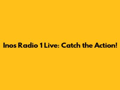 Inos Radio 1 Live: Catch the Action!