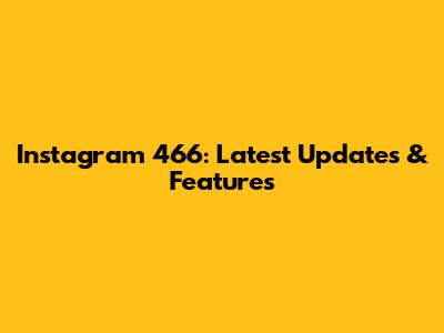 Instagram 466: Latest Updates & Features