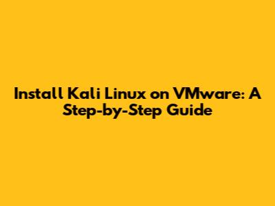 Install Kali Linux on VMware: A Step-by-Step Guide