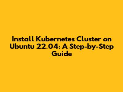 Install Kubernetes Cluster on Ubuntu 22.04: A Step-by-Step Guide