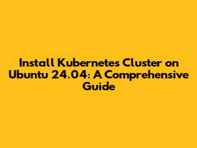 Install Kubernetes Cluster on Ubuntu 24.04: A Comprehensive Guide