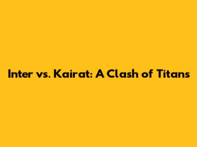Inter vs. Kairat: A Clash of Titans