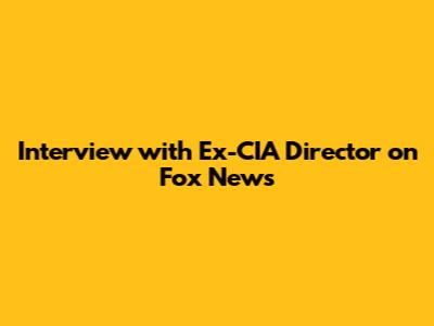 Interview with Ex-CIA Director on Fox News